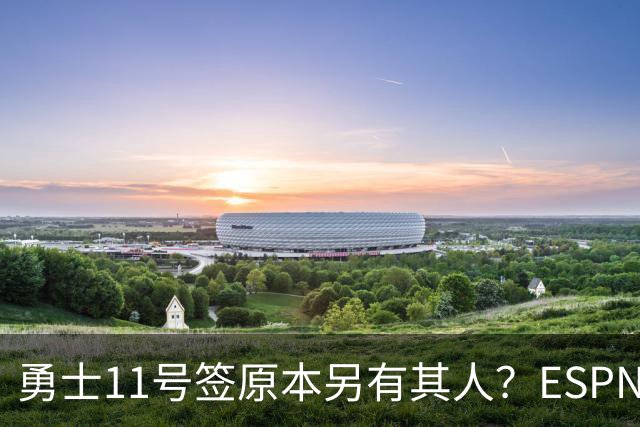 勇士11号签原本另有其人？ESPN爆料：若他在，伦德博格就得让位